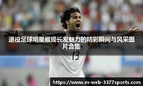 退役足球明星展现长发魅力的精彩瞬间与风采图片合集