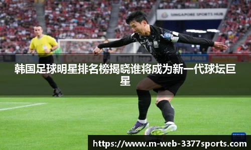 韩国足球明星排名榜揭晓谁将成为新一代球坛巨星