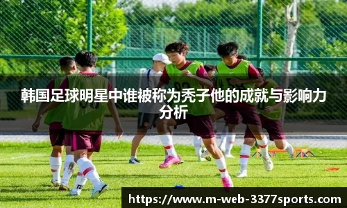 韩国足球明星中谁被称为秃子他的成就与影响力分析
